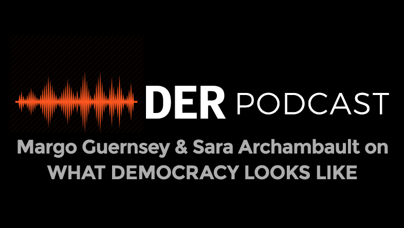 DER Podcast: Filmmakers Margo Guernsey and Sara Archambault - What Democracy Looks Like